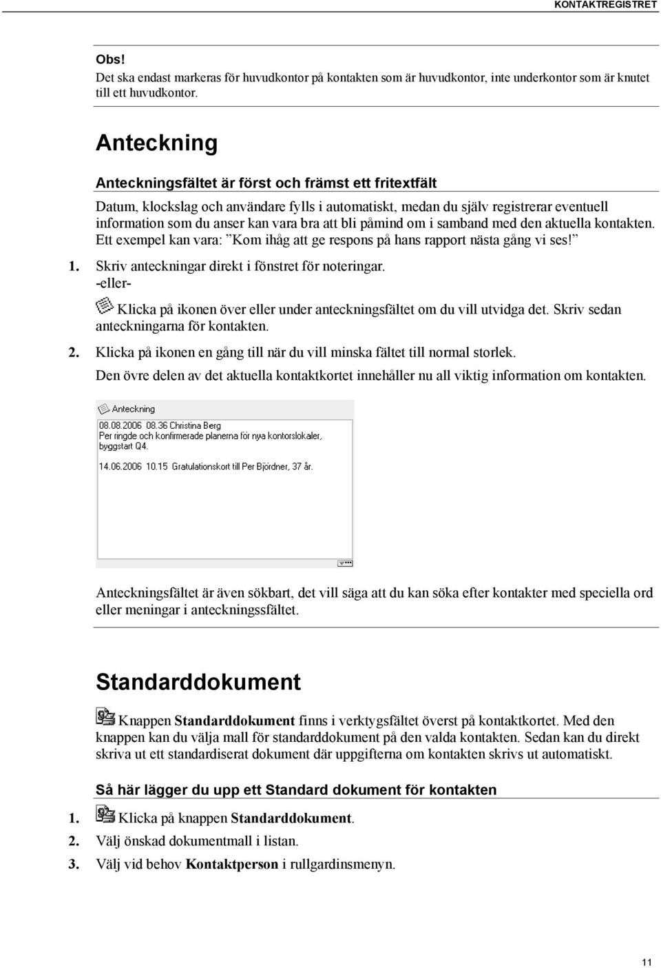 påmind om i samband med den aktuella kontakten. Ett exempel kan vara: Kom ihåg att ge respons på hans rapport nästa gång vi ses! 1. Skriv anteckningar direkt i fönstret för noteringar.