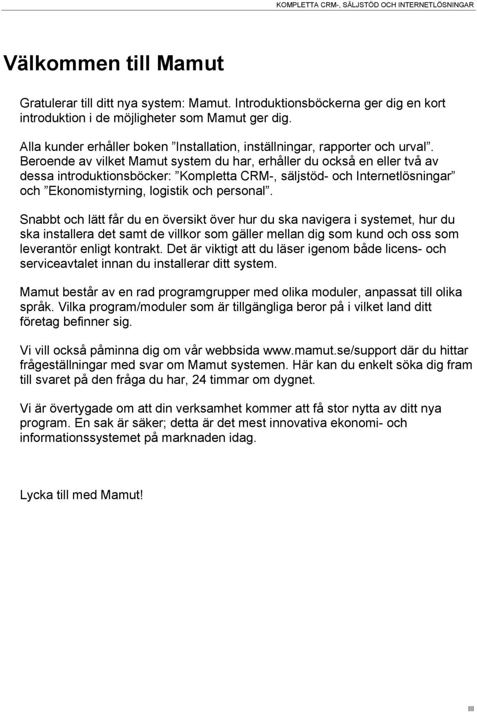 Beroende av vilket Mamut system du har, erhåller du också en eller två av dessa introduktionsböcker: Kompletta CRM-, säljstöd- och Internetlösningar och Ekonomistyrning, logistik och personal.