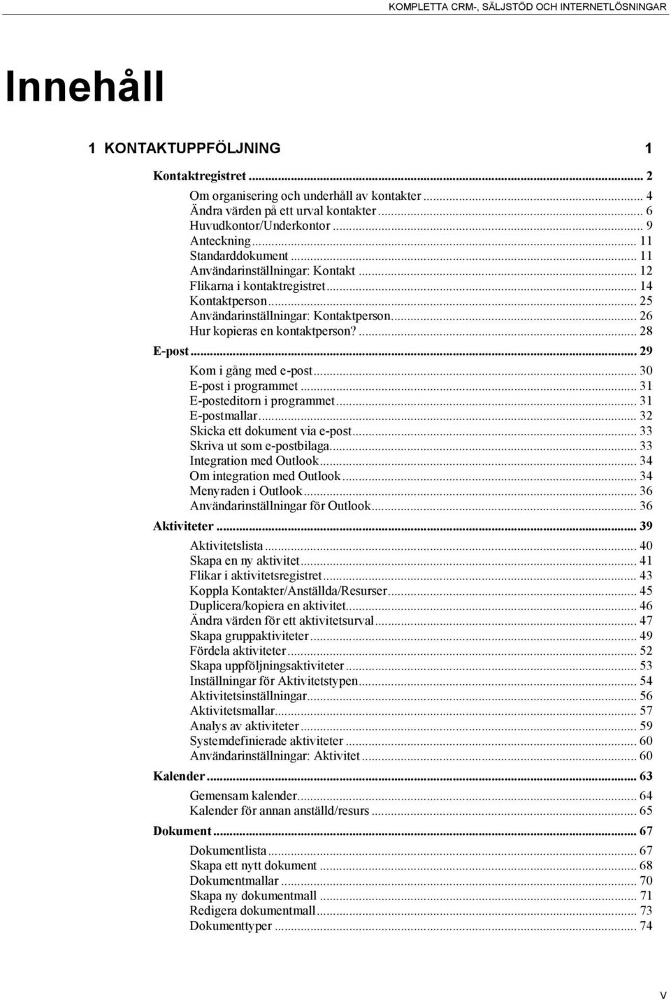 .. 26 Hur kopieras en kontaktperson?... 28 E-post... 29 Kom i gång med e-post... 30 E-post i programmet... 31 E-posteditorn i programmet... 31 E-postmallar... 32 Skicka ett dokument via e-post.