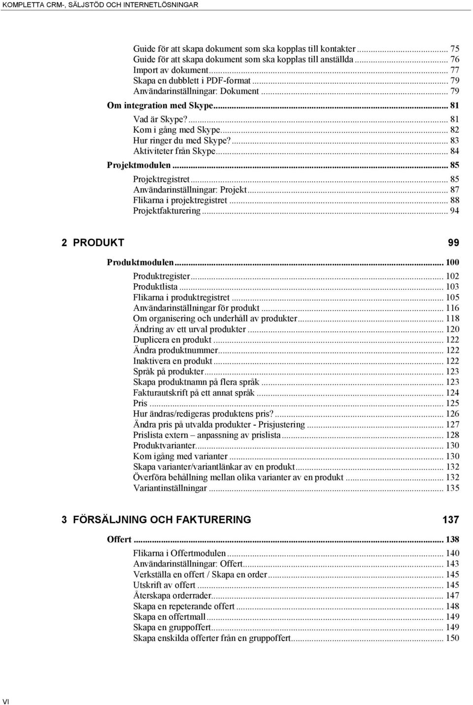 ... 83 Aktiviteter från Skype... 84 Projektmodulen... 85 Projektregistret... 85 Användarinställningar: Projekt... 87 Flikarna i projektregistret... 88 Projektfakturering.