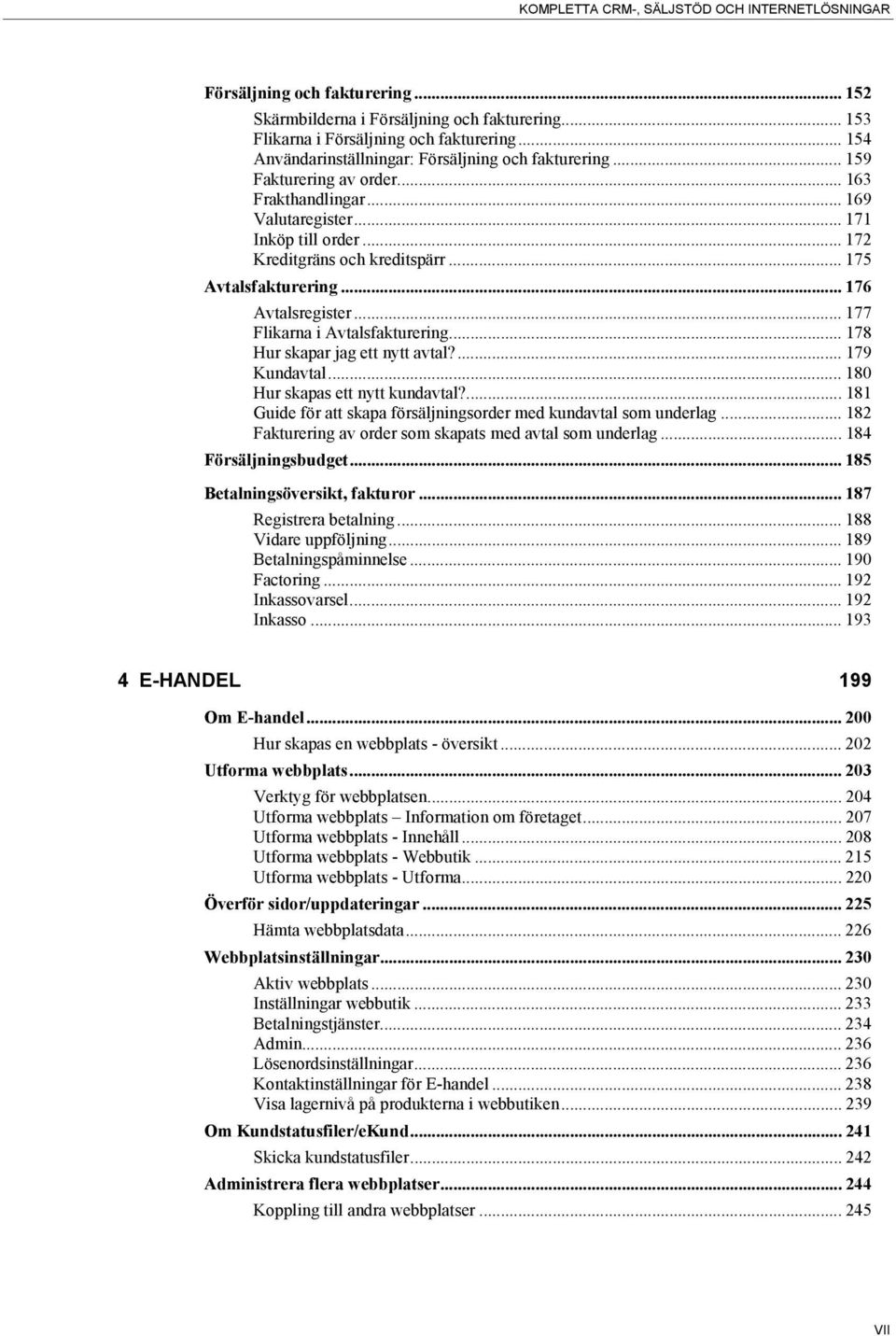 .. 175 Avtalsfakturering... 176 Avtalsregister... 177 Flikarna i Avtalsfakturering... 178 Hur skapar jag ett nytt avtal?... 179 Kundavtal... 180 Hur skapas ett nytt kundavtal?