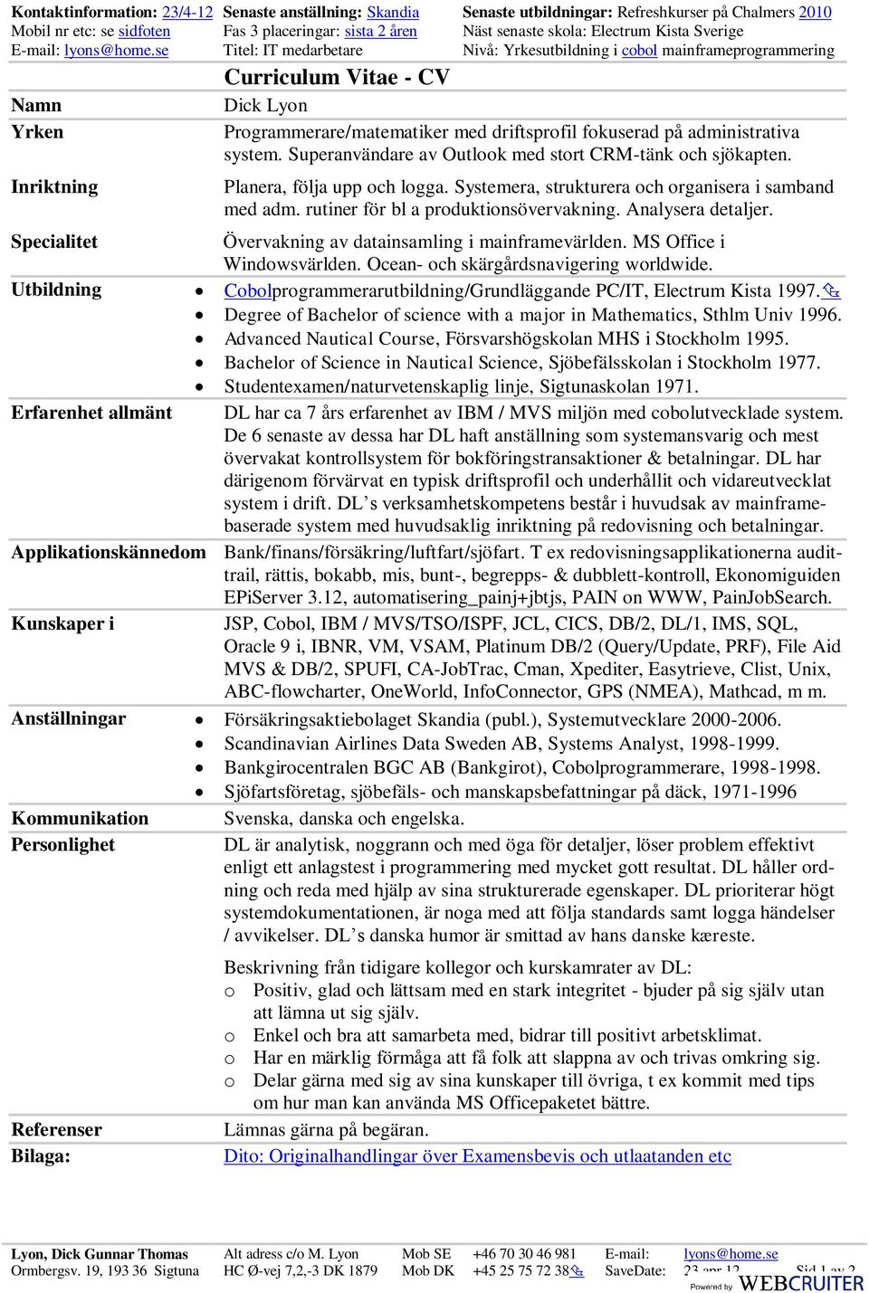 driftsprofil fokuserad på administrativa system Superanvändare av Outlook med stort CRM-tänk och sjökapten Planera, följa upp och logga Systemera, strukturera och organisera i samband med adm rutiner