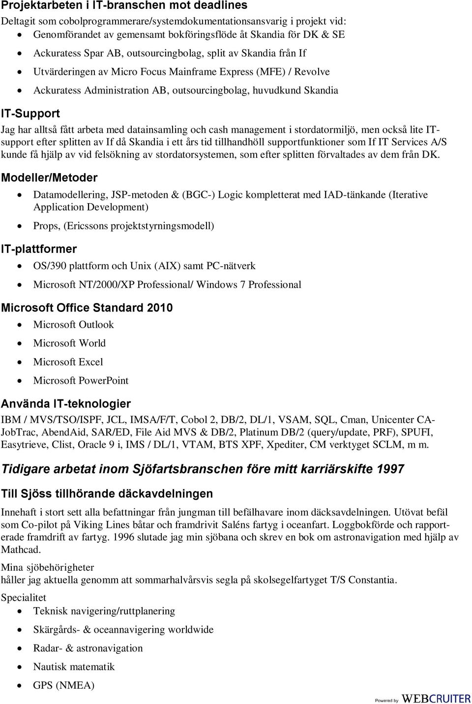 alltså fått arbeta med datainsamling och cash management i stordatormiljö, men också lite ITsupport efter splitten av If då Skandia i ett års tid tillhandhöll supportfunktioner som If IT Services A/S