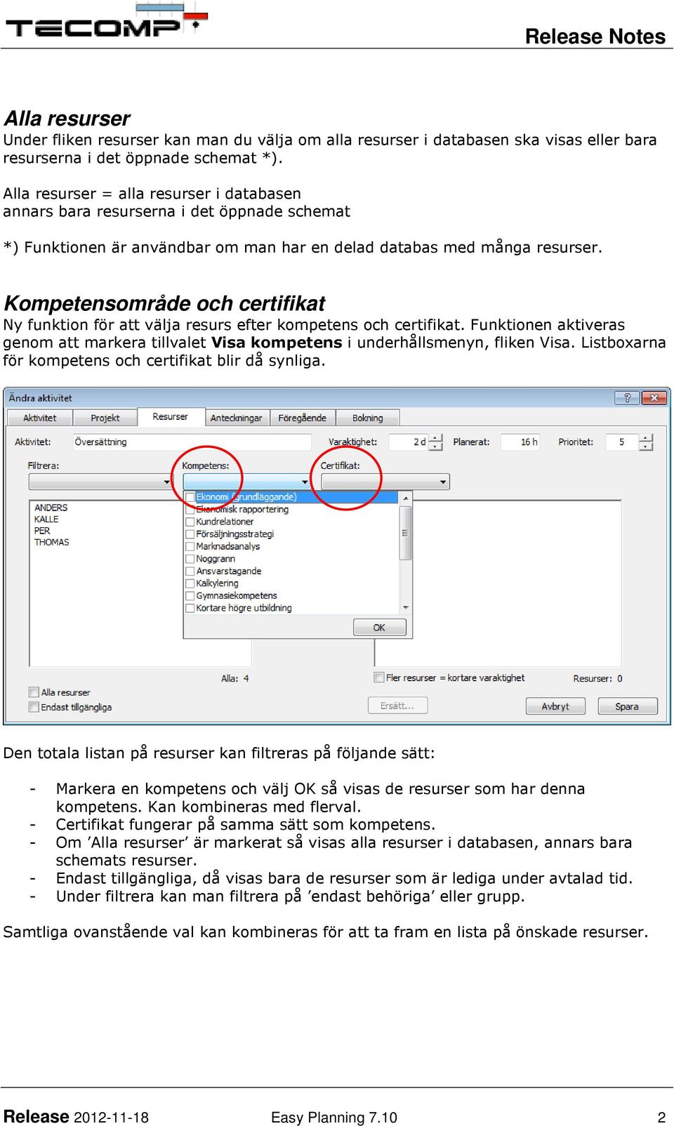 Kompetensområde och certifikat Ny funktion för att välja resurs efter kompetens och certifikat. Funktionen aktiveras genom att markera tillvalet Visa kompetens i underhållsmenyn, fliken Visa.