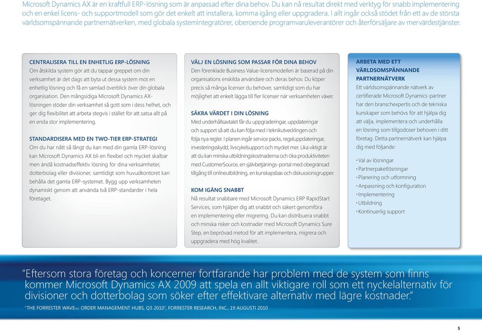 I allt ingår också stödet från ett av de största världsomspännande partnernätverken, med globala systemintegratörer, oberoende programvaruleverantörer och återförsäljare av mervärdestjänster.