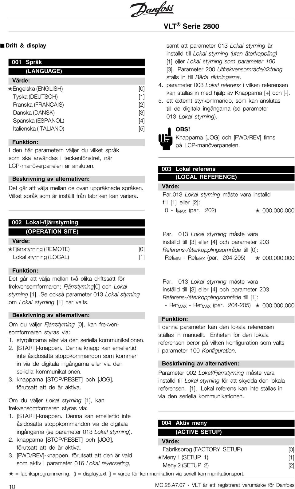 002 Lokal-/fjärrstyrning (OPERATION SITE) Fjärrstyrning (REMOTE) [0] Lokal styrning (LOCAL) [1] samt att parameter 013 Lokal styrning är inställd till Lokal styrning (utan återkoppling) [1] eller