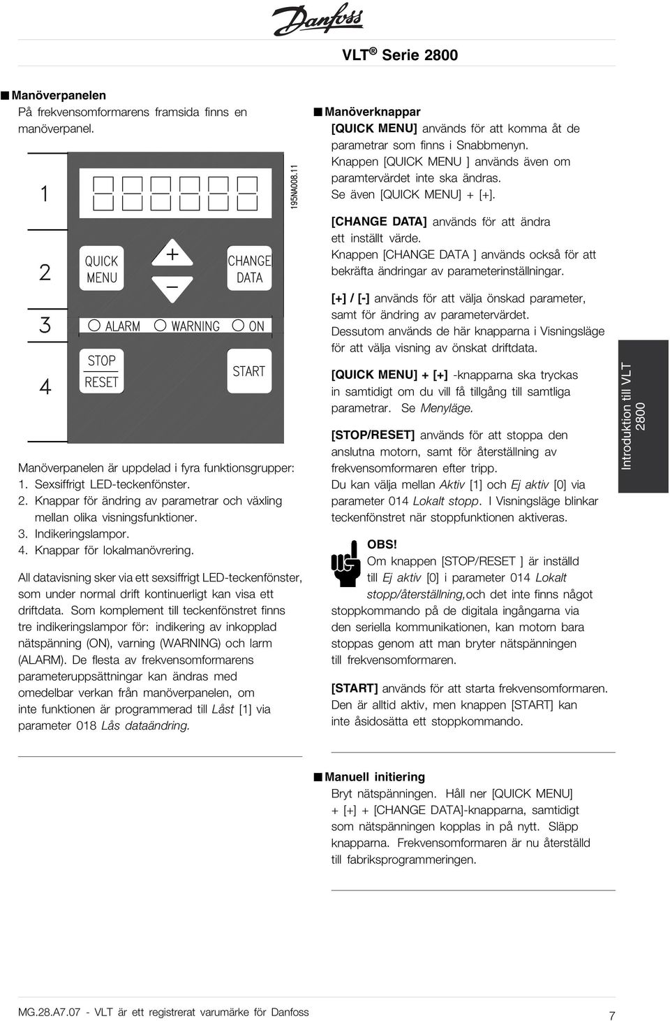 Knappen [CHANGE DATA ] används också för att bekräfta ändringar av parameterinställningar. [+] / [-] används för att välja önskad parameter, samt för ändring av parametervärdet.