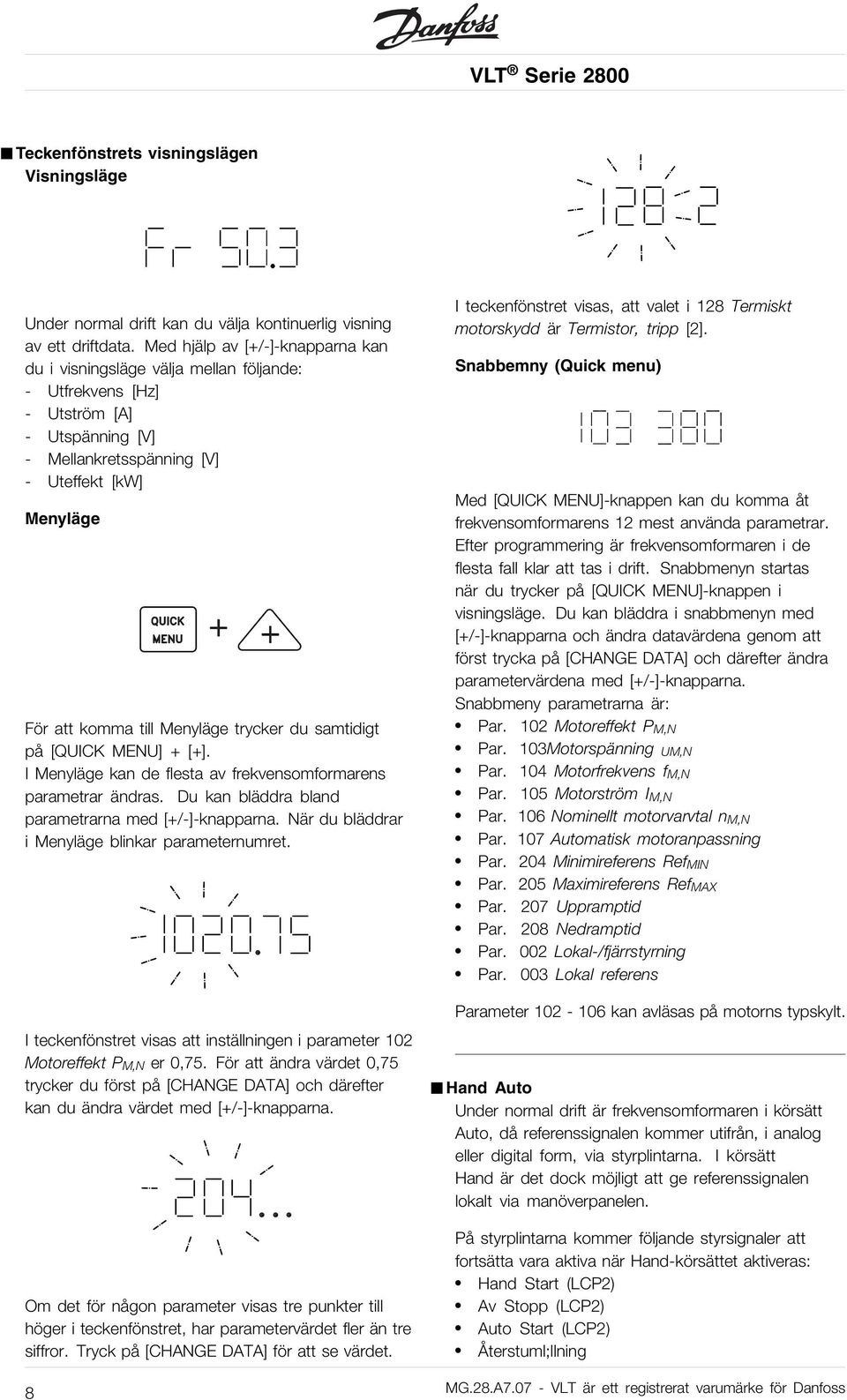 Menyläge trycker du samtidigt på [QUICK MENU] + [+]. IMenyläge kan de flesta av frekvensomformarens parametrar ändras. Du kan bläddra bland parametrarna med [+/-]-knapparna.