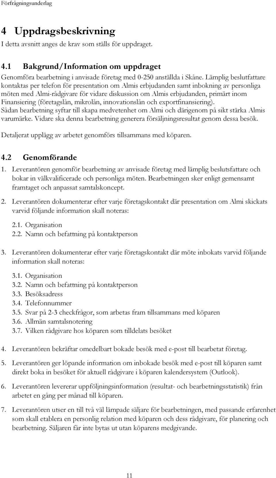 Finansiering (företagslån, mikrolån, innovationslån och exportfinansiering). Sådan bearbetning syftar till skapa medvetenhet om Almi och därigenom på sikt stärka Almis varumärke.