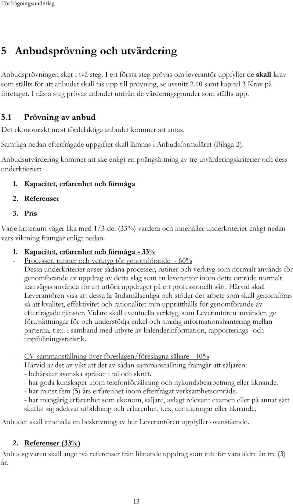 Samtliga nedan efterfrågade uppgifter skall lämnas i Anbudsformuläret (Bilaga 2). Anbudsutvärdering kommer att ske enligt en poängsättning av tre utvärderingskriterier och dess underktierier: 1.