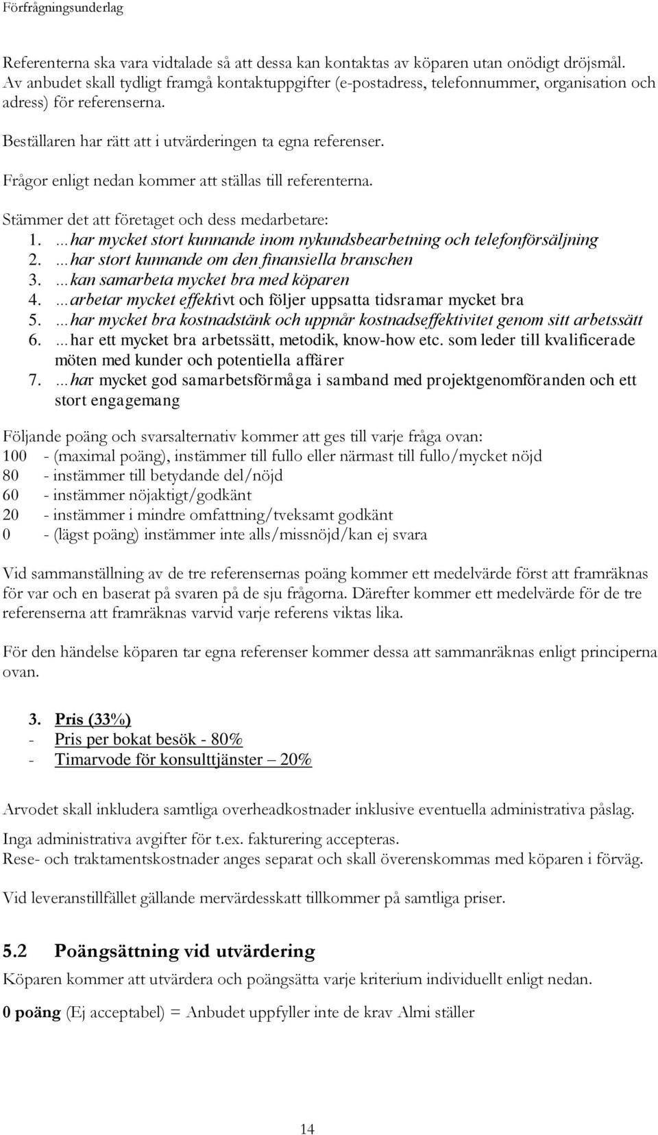 Frågor enligt nedan kommer att ställas till referenterna. Stämmer det att företaget och dess medarbetare: 1. har mycket stort kunnande inom nykundsbearbetning och telefonförsäljning 2.