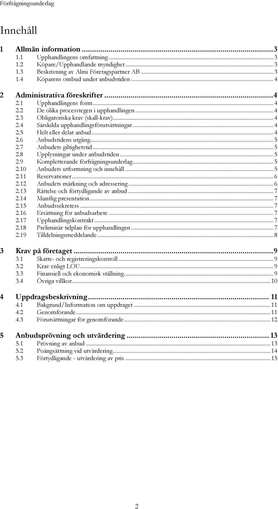 .. 4 2.5 Helt eller delat anbud... 4 2.6 Anbudstidens utgång... 5 2.7 Anbudets giltighetstid... 5 2.8 Upplysningar under anbudstiden... 5 2.9 Kompletterande förfrågningsunderlag... 5 2.10 Anbudets utformning och innehåll.