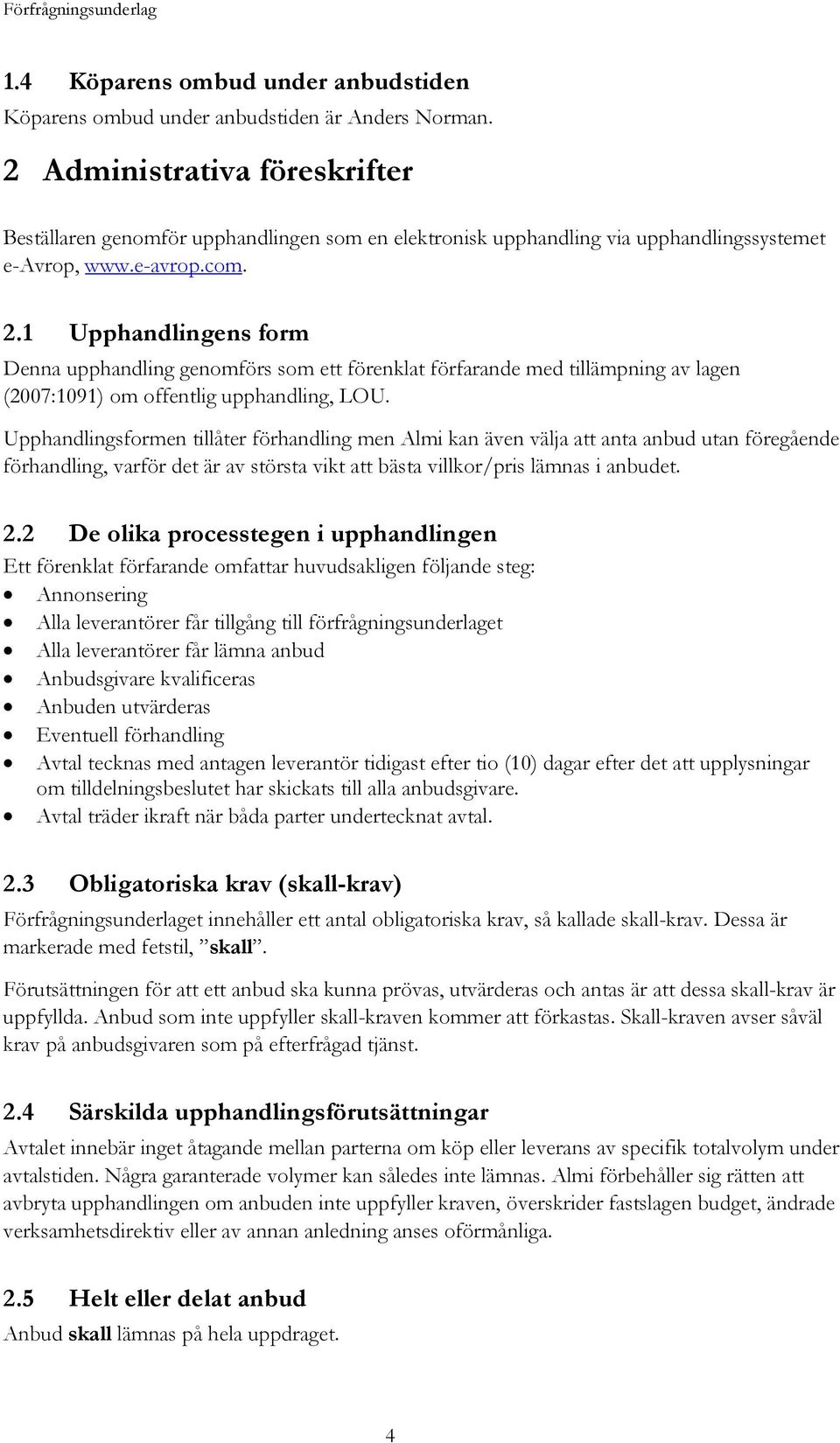 1 Upphandlingens form Denna upphandling genomförs som ett förenklat förfarande med tillämpning av lagen (2007:1091) om offentlig upphandling, LOU.