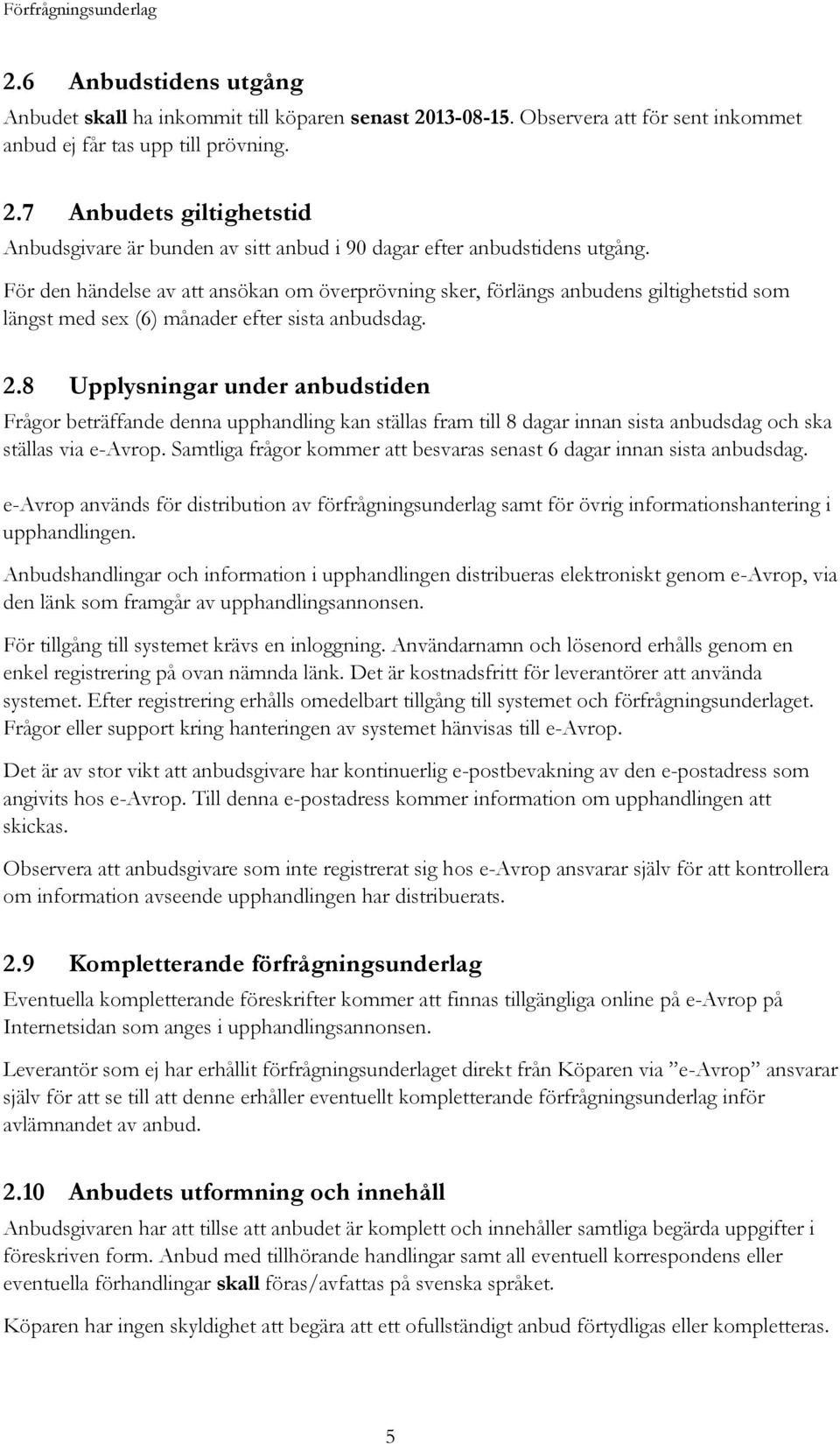 8 Upplysningar under anbudstiden Frågor beträffande denna upphandling kan ställas fram till 8 dagar innan sista anbudsdag och ska ställas via e-avrop.