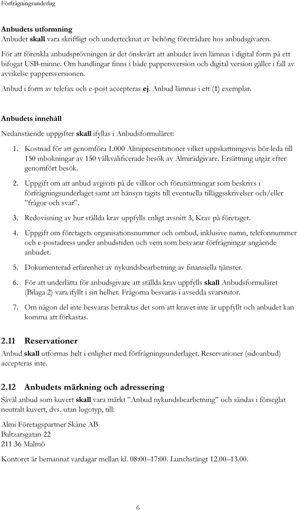 Om handlingar finns i både pappersversion och digital version gäller i fall av avvikelse pappersversionen. Anbud i form av telefax och e-post accepteras ej. Anbud lämnas i ett (1) exemplar.