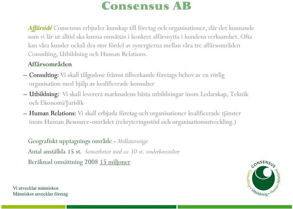 Affärsområden Consulting: Vi skall tillgodose främst tillverkande företags behov av en rörlig organisation med hjälp av kvalificerade konsulter Utbildning: Vi skall leverera marknadens bästa