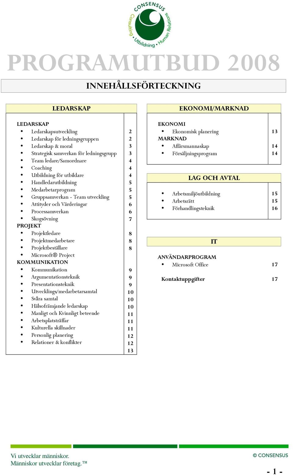 Projektmedarbetare Projektbeställare Microsoft Project KOMMUNIKATION Kommunikation Argumentationsteknik Presentationsteknik Utvecklings/medarbetarsamtal Svåra samtal Hälsofrämjande ledarskap Manligt