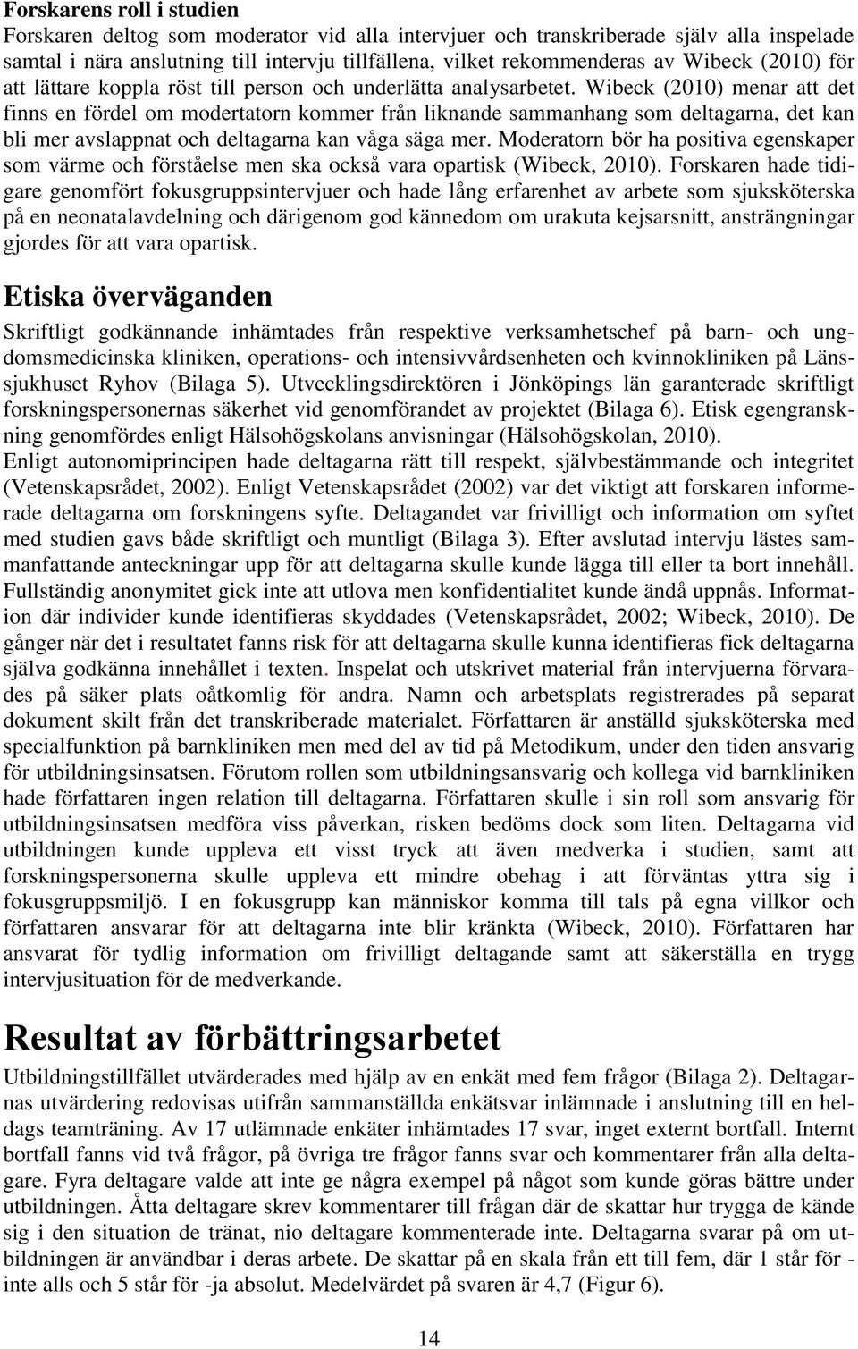 Wibeck (2010) menar att det finns en fördel om modertatorn kommer från liknande sammanhang som deltagarna, det kan bli mer avslappnat och deltagarna kan våga säga mer.