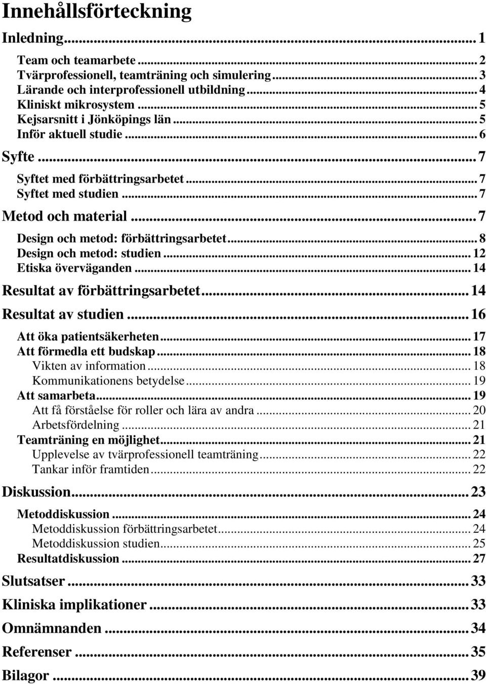 .. 8 Design och metod: studien... 12 Etiska överväganden... 14 Resultat av förbättringsarbetet... 14 Resultat av studien... 16 Att öka patientsäkerheten... 17 Att förmedla ett budskap.