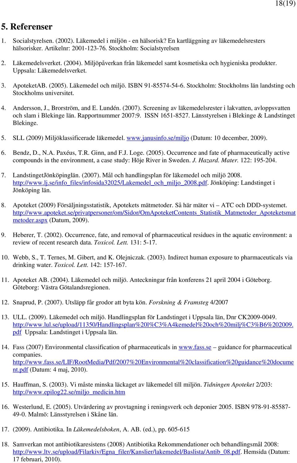 Stockholm: Stockholms län landsting och Stockholms universitet. 4. Andersson, J., Brorström, and E. Lundén. (2007). Screening av läkemedelsrester i lakvatten, avloppsvatten och slam i Blekinge län.