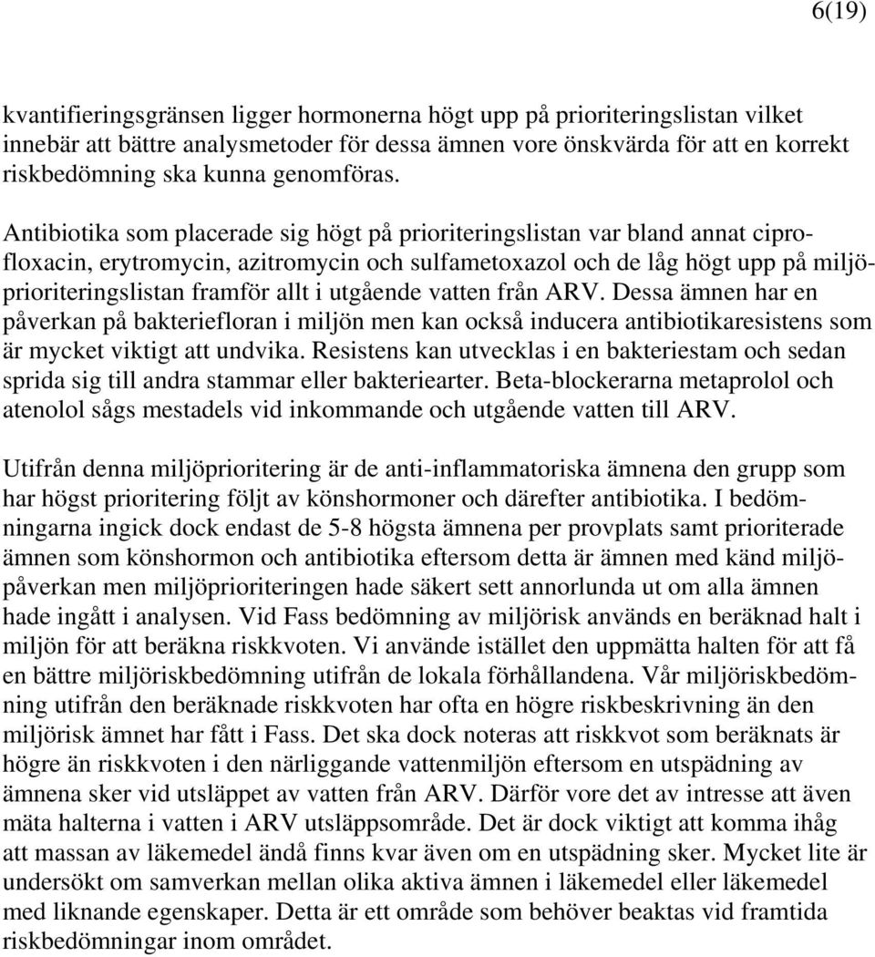 Antibiotika som placerade sig högt på prioriteringslistan var bland annat ciprofloxacin, erytromycin, azitromycin och sulfametoxazol och de låg högt upp på miljöprioriteringslistan framför allt i