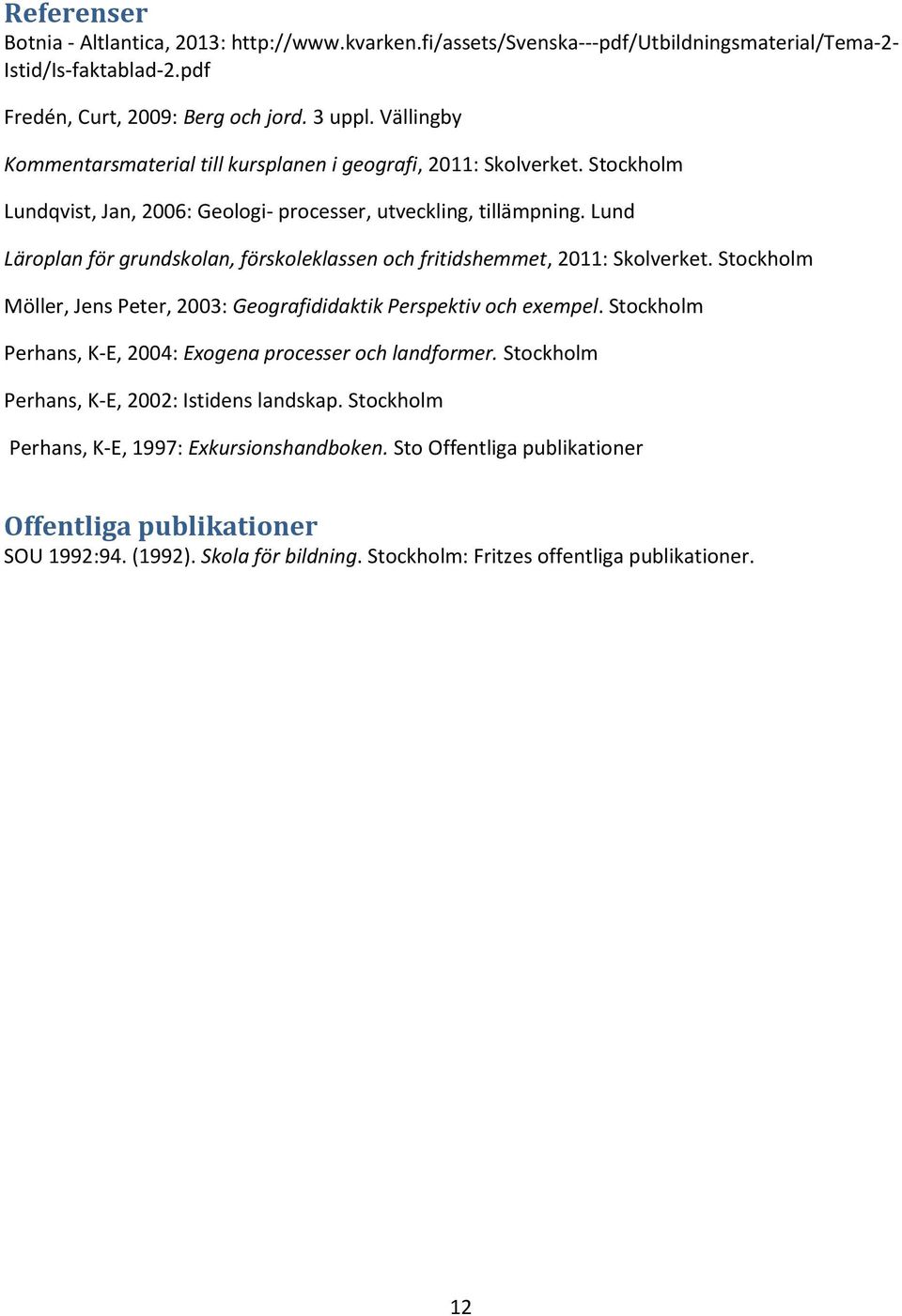 Lund Läroplan för grundskolan, förskoleklassen och fritidshemmet, 2011: Skolverket. Stockholm Möller, Jens Peter, 2003: Geografididaktik Perspektiv och exempel.