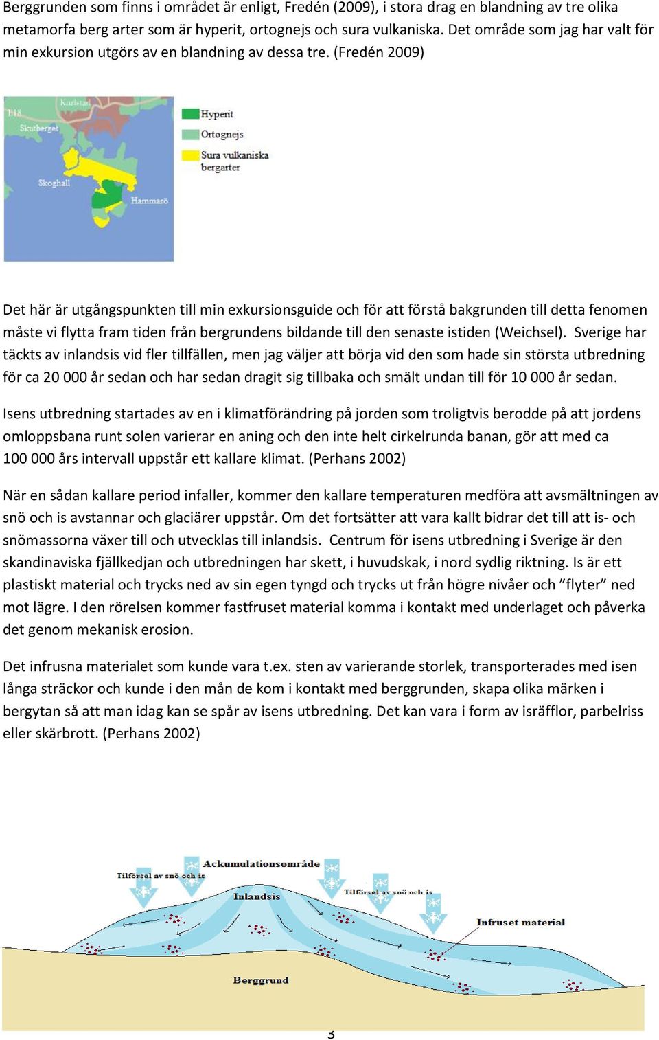 (Fredén 2009) Det här är utgångspunkten till min exkursionsguide och för att förstå bakgrunden till detta fenomen måste vi flytta fram tiden från bergrundens bildande till den senaste istiden