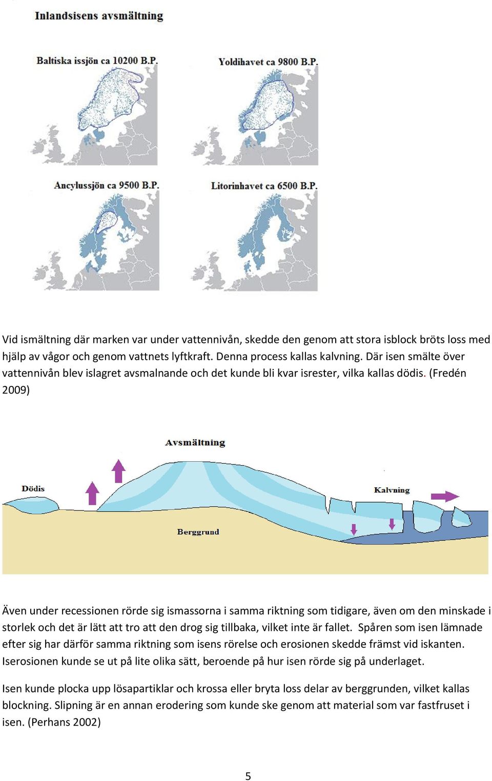 (Fredén 2009) Även under recessionen rörde sig ismassorna i samma riktning som tidigare, även om den minskade i storlek och det är lätt att tro att den drog sig tillbaka, vilket inte är fallet.