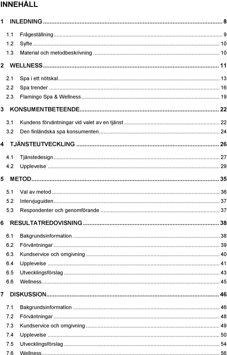 .. 27 4.2 Upplevelse... 29 5 METOD... 35 5.1 Val av metod... 36 5.2 Intervjuguiden... 37 5.3 Respondenter och genomförande... 37 6 RESULTATREDOVISNING... 38 6.1 Bakgrundsinformation... 38 6.2 Förväntningar.