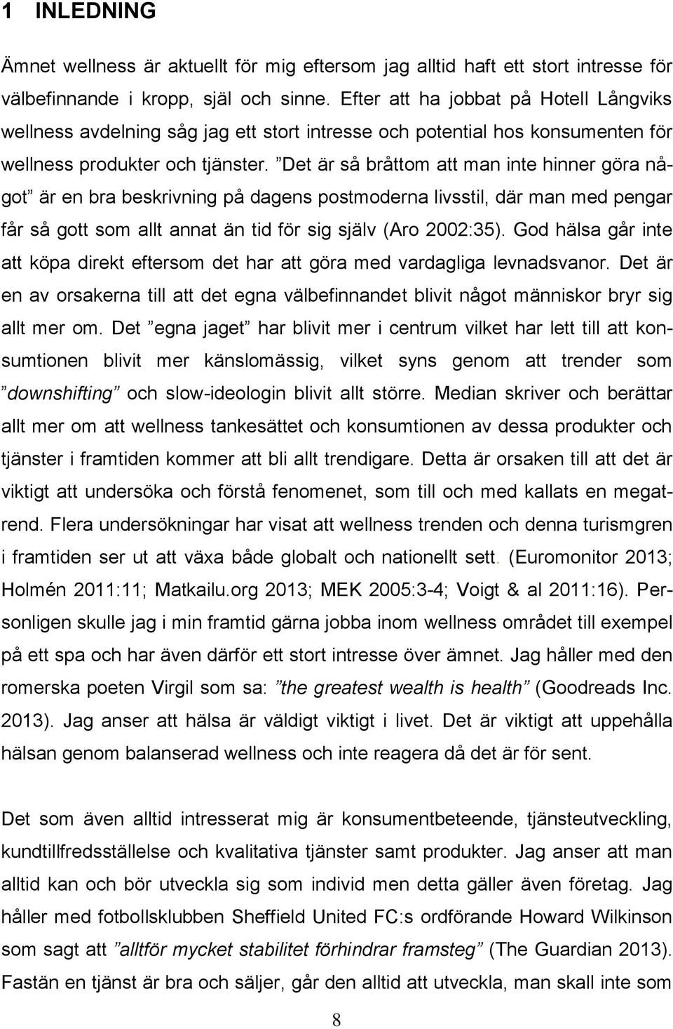 Det är så bråttom att man inte hinner göra något är en bra beskrivning på dagens postmoderna livsstil, där man med pengar får så gott som allt annat än tid för sig själv (Aro 2002:35).