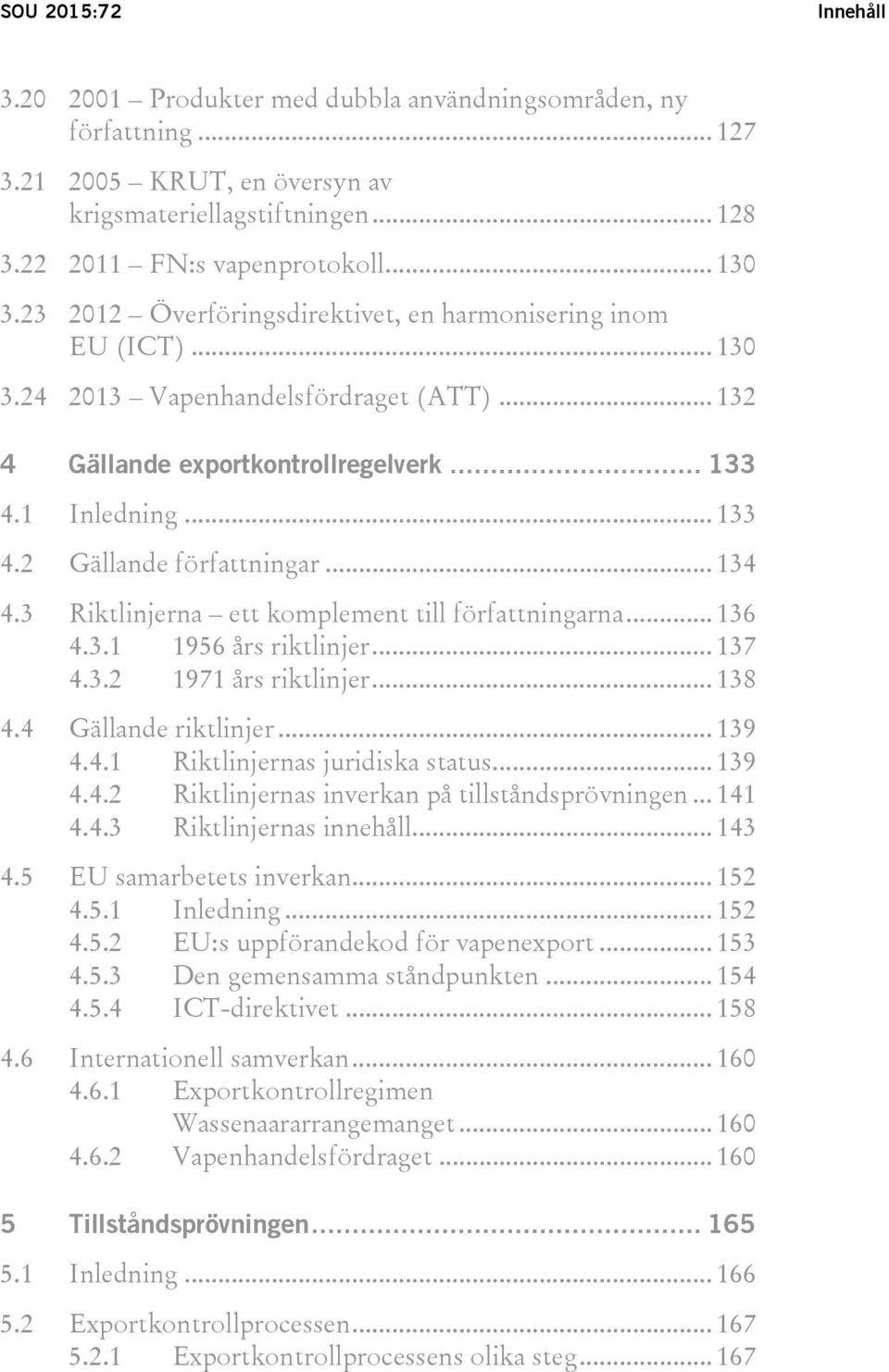 .. 134 4.3 Riktlinjerna ett komplement till författningarna... 136 4.3.1 1956 års riktlinjer... 137 4.3.2 1971 års riktlinjer... 138 4.4 Gällande riktlinjer... 139 4.4.1 Riktlinjernas juridiska status.