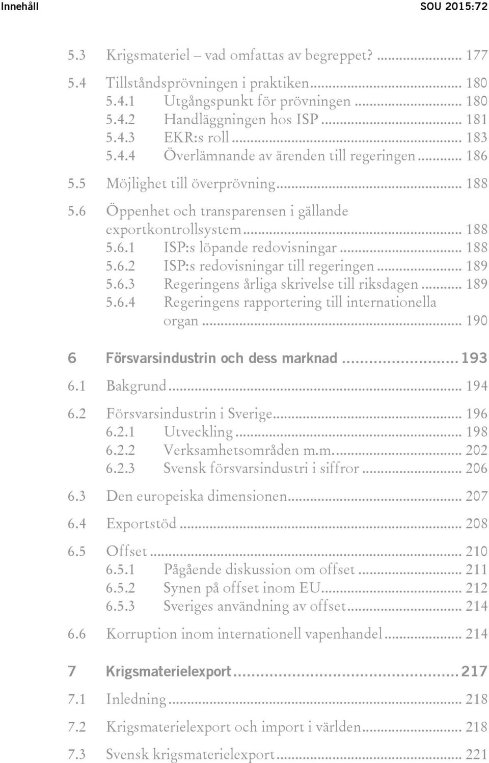 .. 188 5.6.2 ISP:s redovisningar till regeringen... 189 5.6.3 Regeringens årliga skrivelse till riksdagen... 189 5.6.4 Regeringens rapportering till internationella organ.