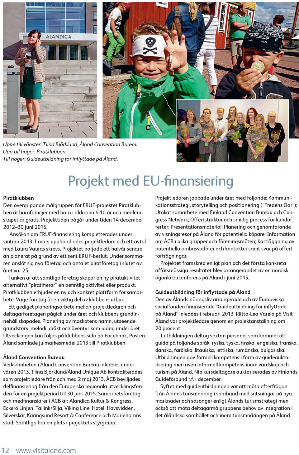 Projekttiden pågår under tiden 14 december 2012 30 juni 2015. Ansökan om ERUF-finansiering kompletterades under vintern 2013. I mars upphandlades projektledare och ett avtal med Laura Vauras skrevs.