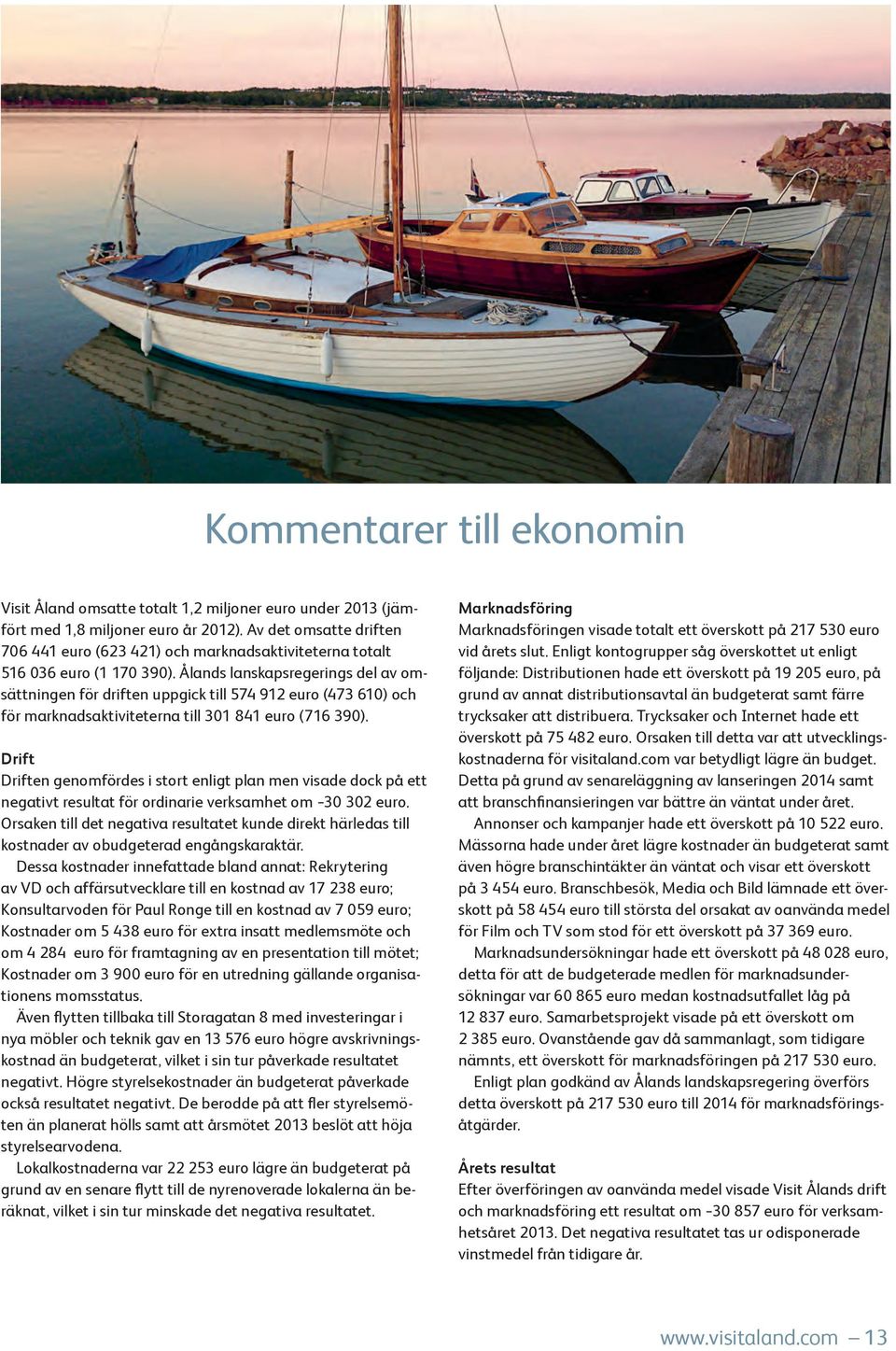 Ålands lanskapsregerings del av omsättningen för driften uppgick till 574 912 euro (473 610) och för marknadsaktiviteterna till 301 841 euro (716 390).