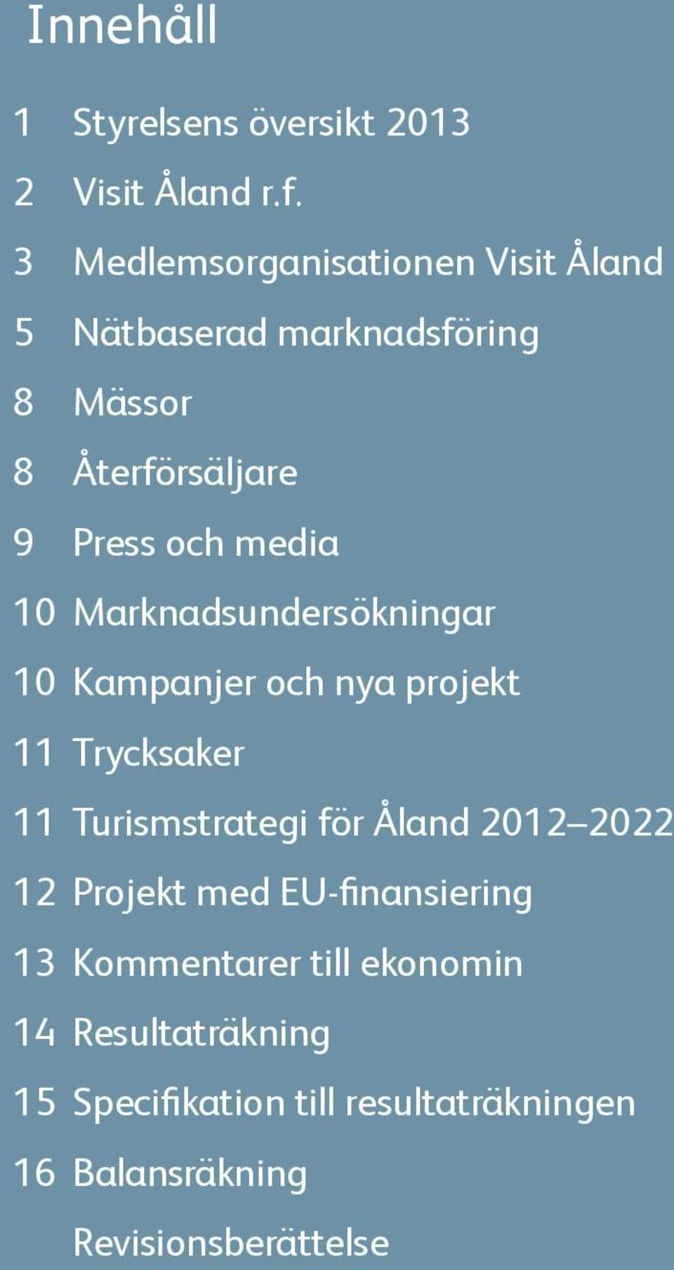 media 10 Marknadsundersökningar 10 Kampanjer och nya projekt 11 Trycksaker 11 Turismstrategi för Åland