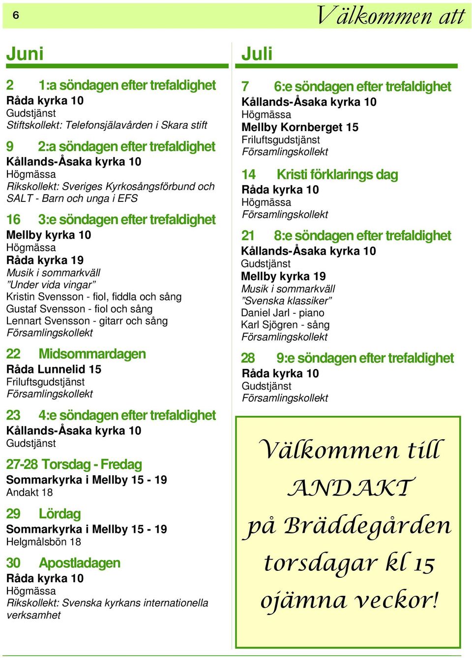 Svensson - fiol och sång Lennart Svensson - gitarr och sång 22 Midsommardagen Råda Lunnelid 15 Friluftsgudstjänst 23 4:e söndagen efter trefaldighet Kållands-Åsaka kyrka 10 27-28 Torsdag - Fredag