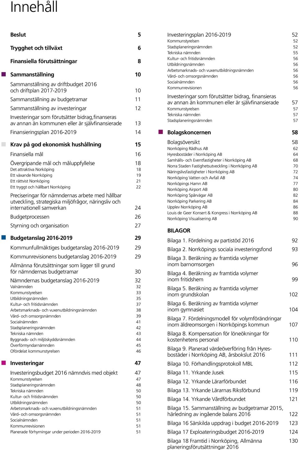 15 Finansiella mål 16 Övergripande mål och måluppfyllelse 18 Det attraktiva Norköping 18 Ett växande Norrköping 19 Ett rättvist Norrköping 21 Ett tryggt och hållbart Norrköping 22 Preciseringar för