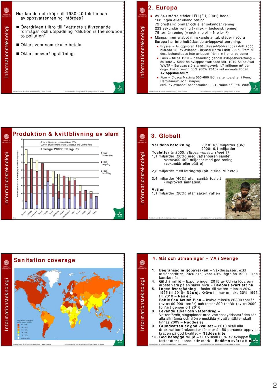 Europa Av 540 större städer i EU (EU, 2001) hade: 168 ingen eller okänd rening 72 bristfällig primär och eller sekundär rening 223 sekundär rening (=mek + biologisk rening) 79 tertiär rening (=mek +