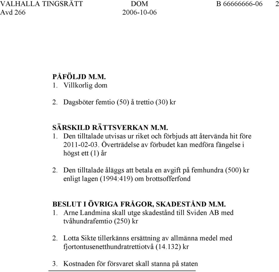 Den tilltalade åläggs att betala en avgift på femhundra (500) kr enligt lagen (1994:419) om brottsofferfond BESLUT I ÖVRIGA FRÅGOR, SKADESTÅND M.M. 1.