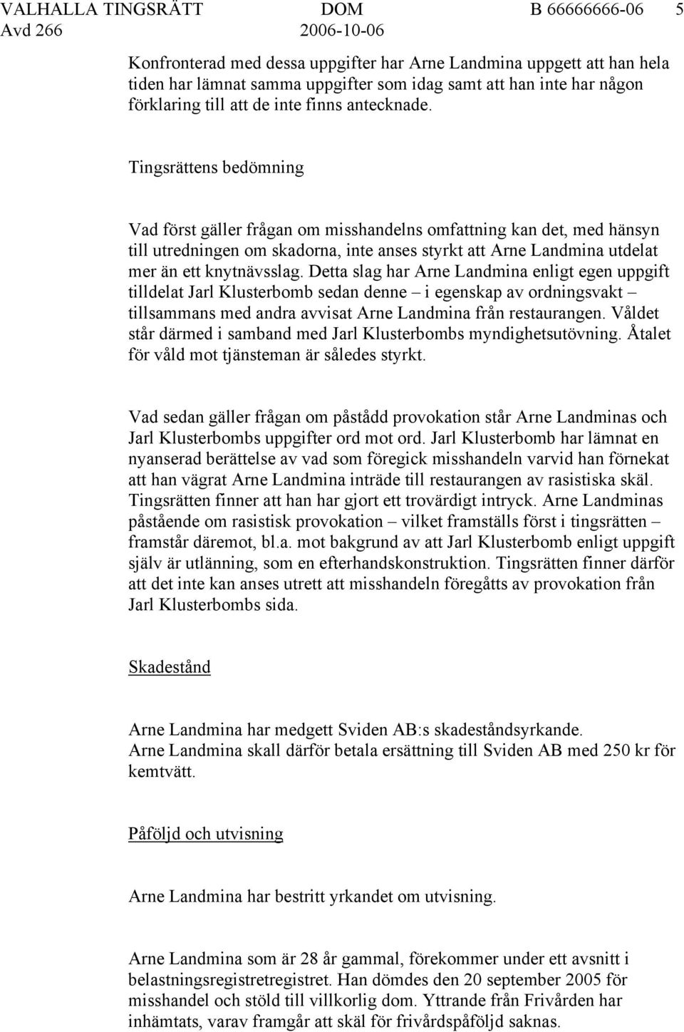 Tingsrättens bedömning Vad först gäller frågan om misshandelns omfattning kan det, med hänsyn till utredningen om skadorna, inte anses styrkt att Arne Landmina utdelat mer än ett knytnävsslag.