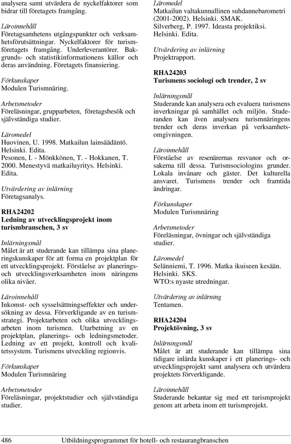 Föreläsningar, grupparbeten, företagsbesök och självständiga studier. Huovinen, U. 1998. Matkailun lainsäädäntö. Helsinki. Edita. Pesonen, I. - Mönkkönen, T. - Hokkanen, T. 2000.