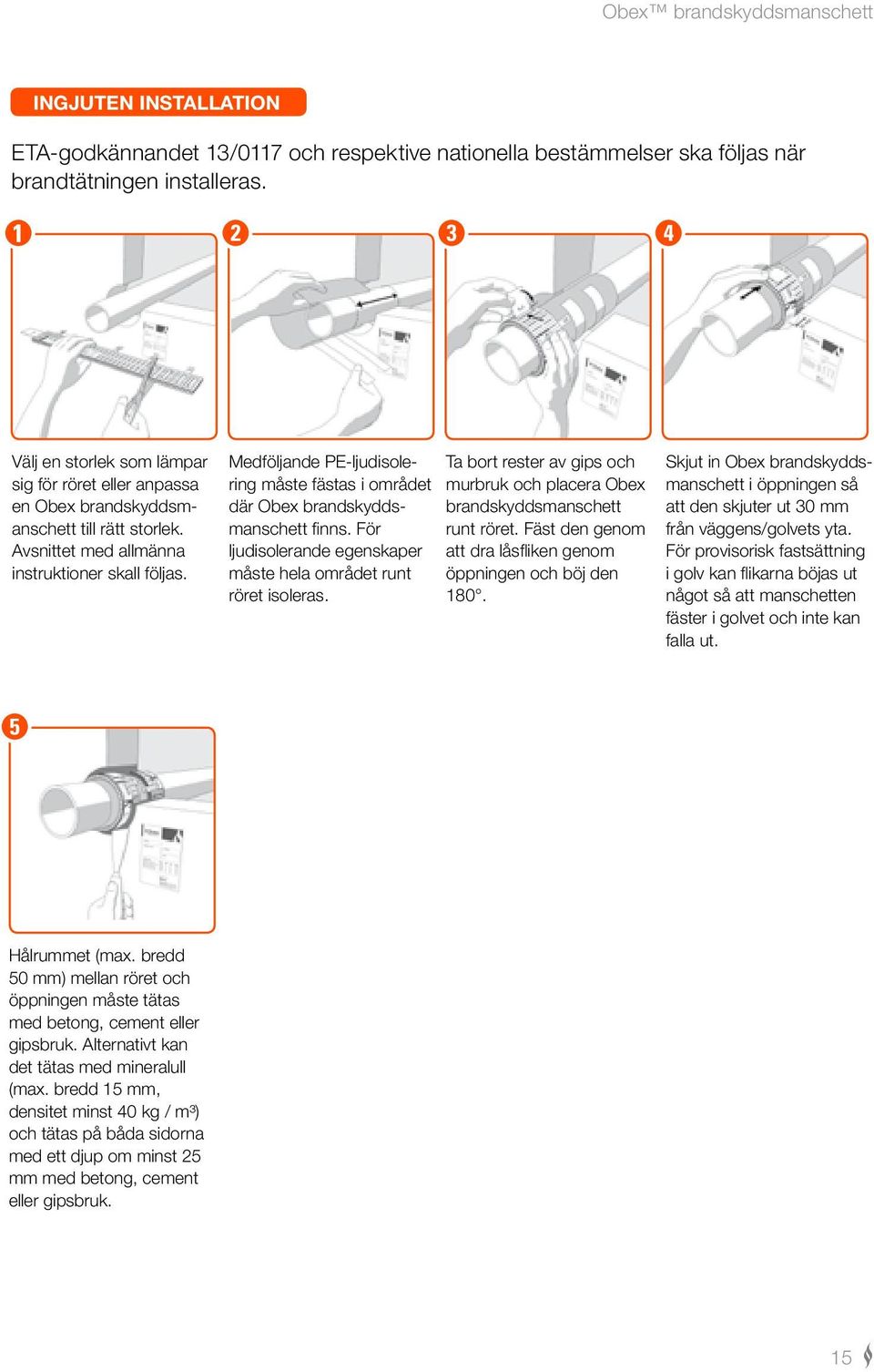 Medföljande PE-ljudisolering måste fästas i området där Obex brandskyddsmanschett finns. För ljudisolerande egenskaper måste hela området runt röret isoleras.