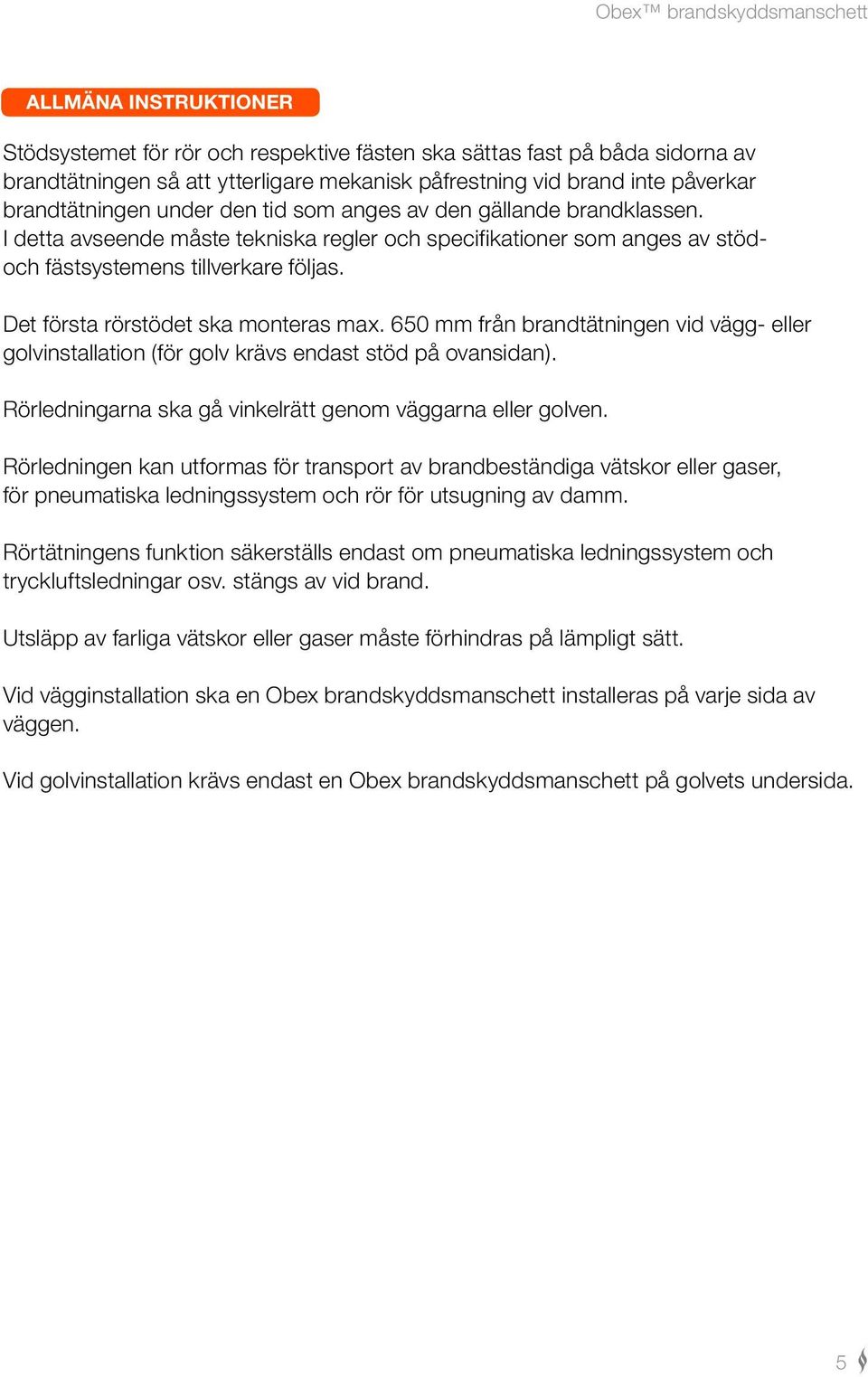 650 mm från brandtätningen vid vägg- eller golvinstallation (för golv krävs endast stöd på ovansidan). Rörledningarna ska gå vinkelrätt genom väggarna eller golven.