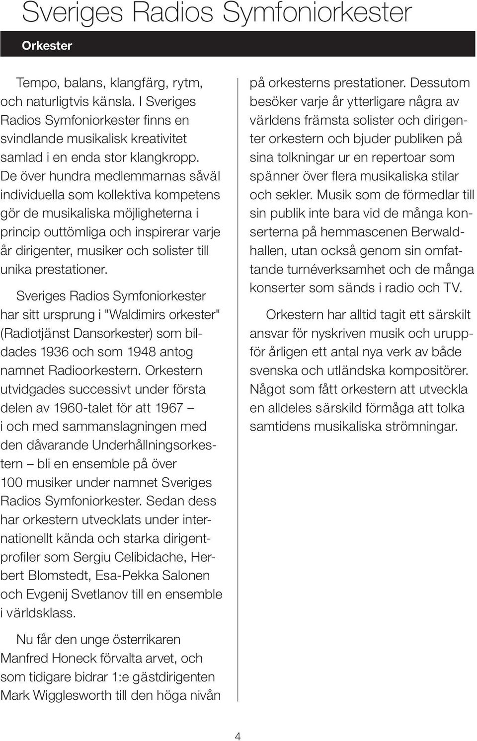 prestationer. har sitt ursprung i "Waldimirs orkester" (Radiotjänst Dansorkester) som bildades 1936 och som 1948 antog namnet Radioorkestern.