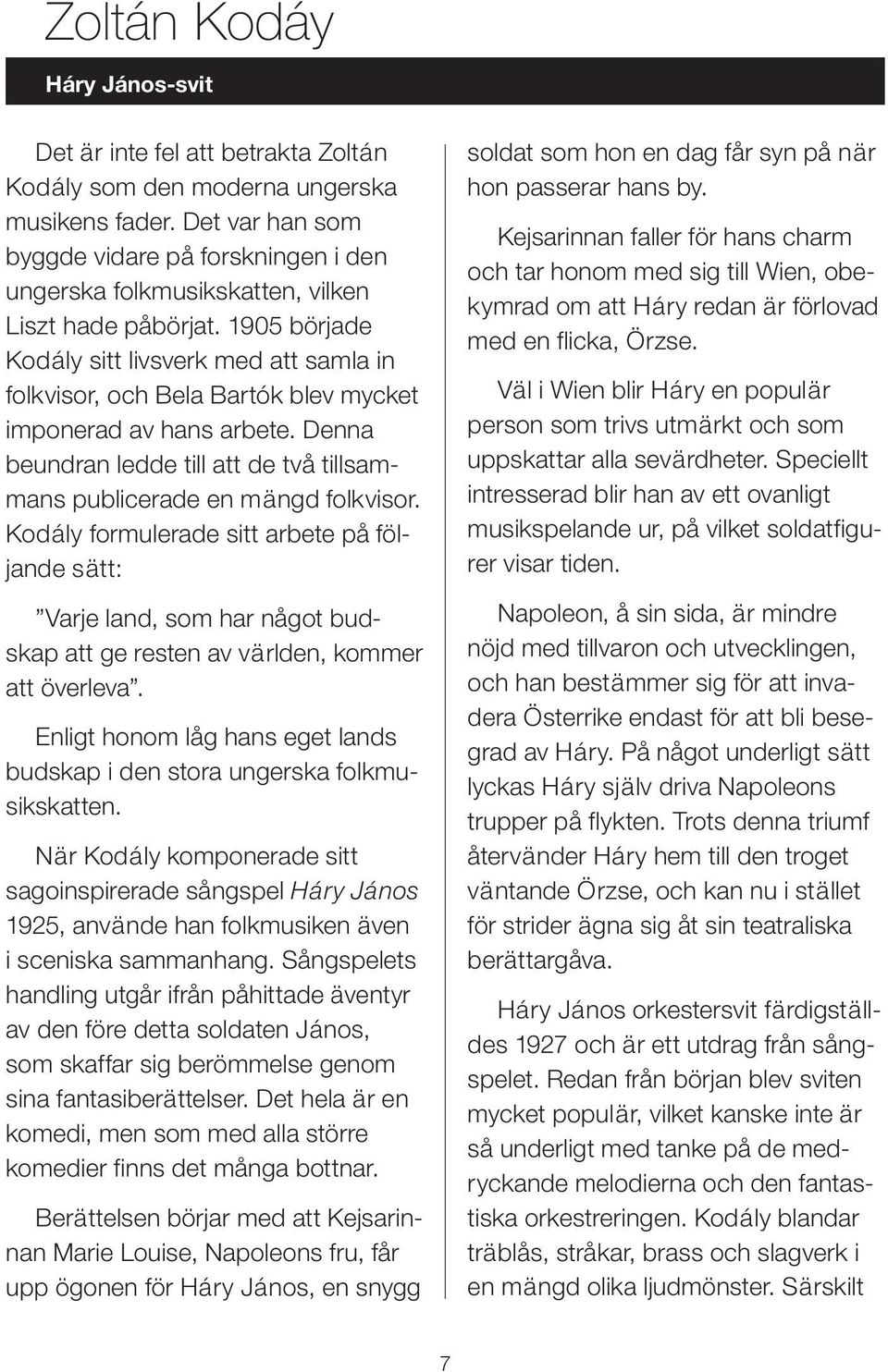 1905 började Kodály sitt livsverk med att samla in folkvisor, och Bela Bartók blev mycket imponerad av hans arbete. Denna beundran ledde till att de två tillsammans publicerade en mängd folkvisor.