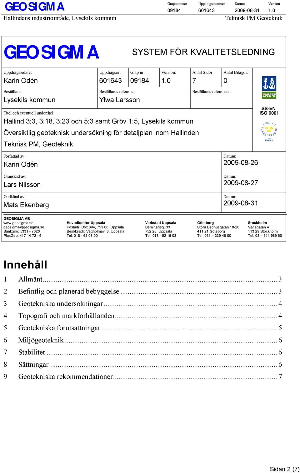 Lysekils kommun Översiktlig geoteknisk undersökning för detaljplan inom Hallinden Teknisk PM, Geoteknik Författad av: Karin Odén Granskad av: Lars Nilsson Godkänd av: Mats Ekenberg Datum: 2009-08-26