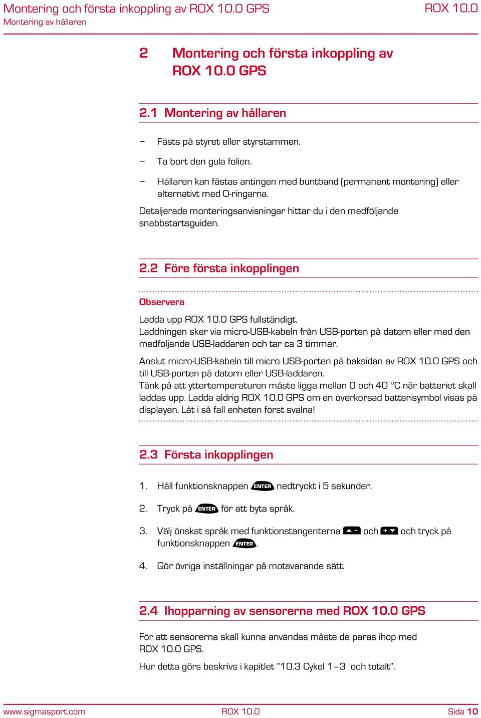 2 Före första inkopplingen Observera Ladda upp GPS fullständigt. Laddningen sker via micro-usb-kabeln från USB-porten på datorn eller med den medföljande USB-laddaren och tar ca 3 timmar.