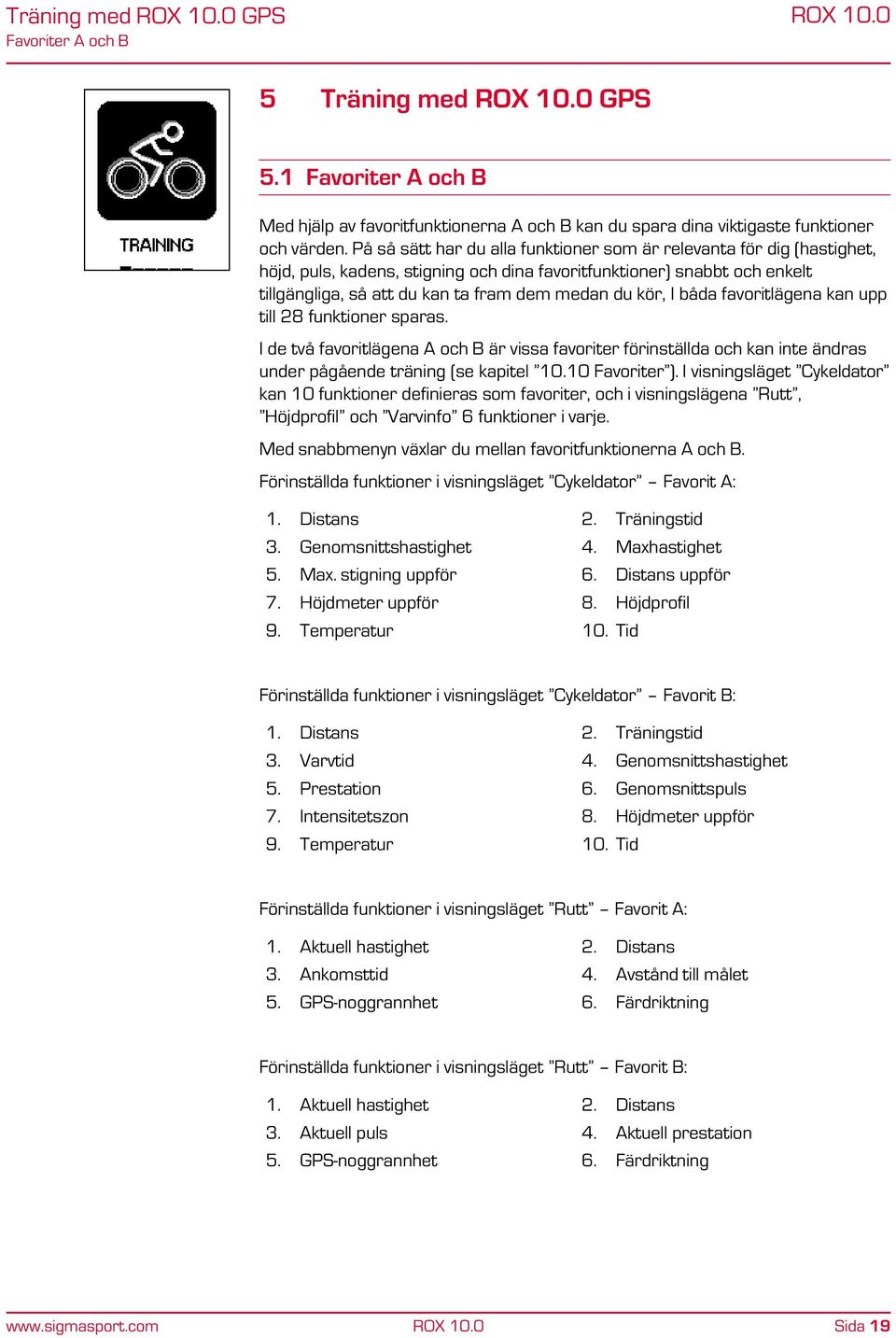 I båda favoritlägena kan upp till 28 funktioner sparas. I de två favoritlägena A och B är vissa favoriter förinställda och kan inte ändras under pågående träning (se kapitel 10.10 Favoriter ).