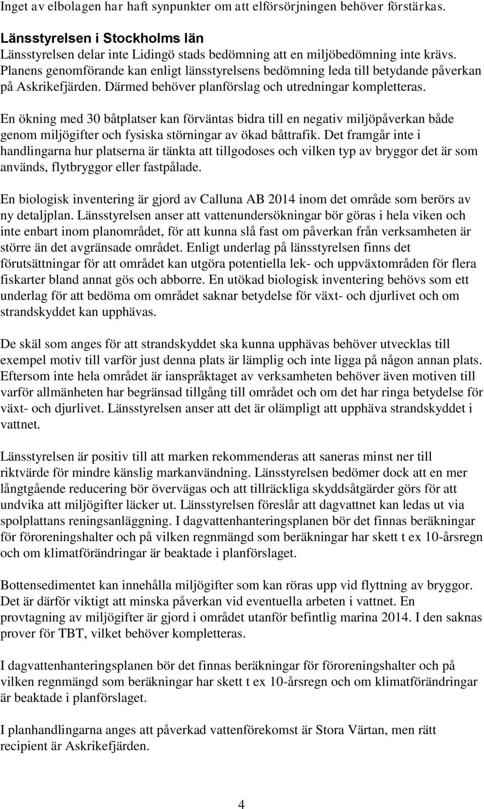 En ökning med 30 båtplatser kan förväntas bidra till en negativ miljöpåverkan både genom miljögifter och fysiska störningar av ökad båttrafik.