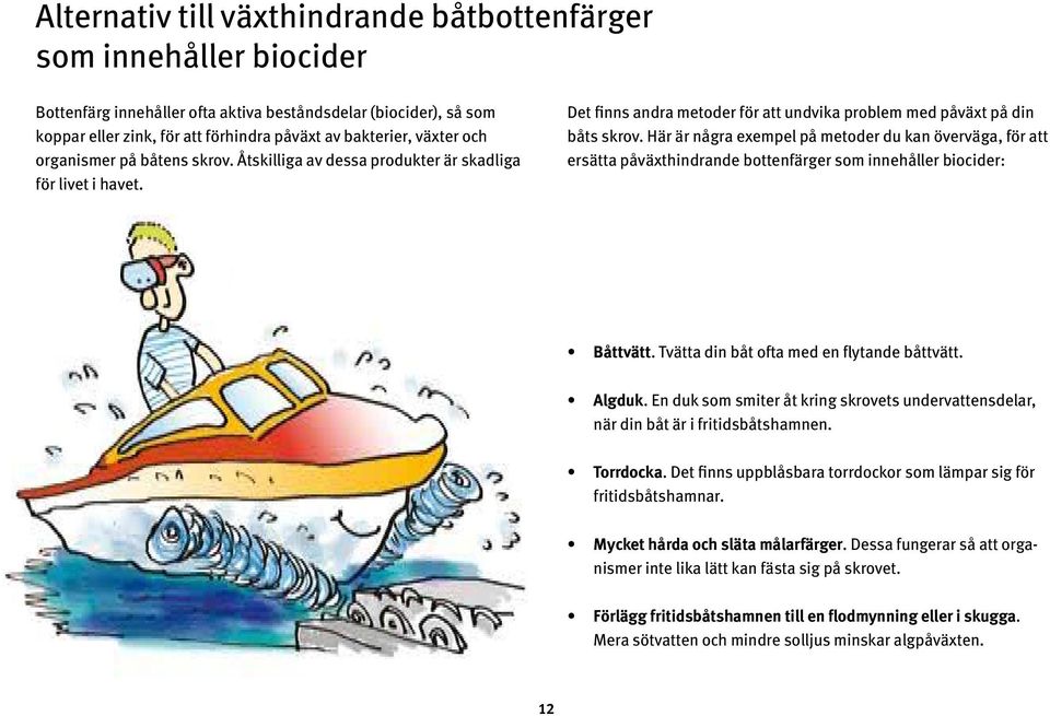 Här är några exempel på metoder du kan överväga, för att ersätta påväxthindrande bottenfärger som innehåller biocider: Båttvätt. Tvätta din båt ofta med en flytande båttvätt. Algduk.